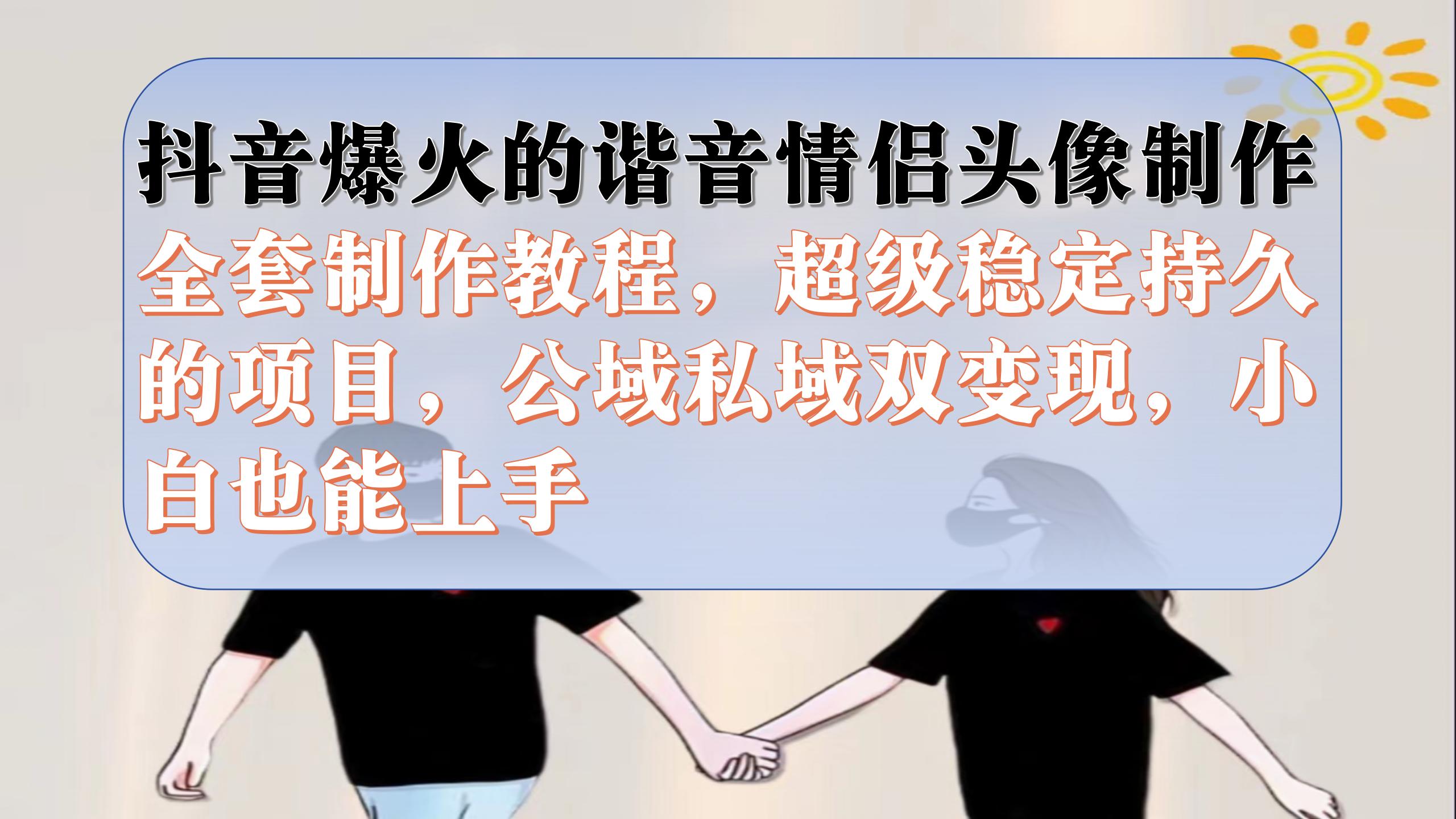 抖音爆火的谐音情侣头像制作全套制作教程，超级稳定持久，公域私域双变现-金创谷
