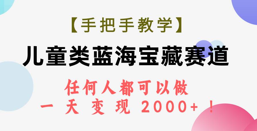 【手把手教学】儿童类蓝海宝藏赛道，任何人都可以做，一天轻松变现2000+！-金创谷