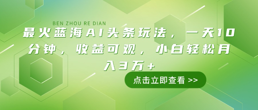 最火蓝海AI头条玩法，一天10分钟，收益可观，小白轻松月入3万+-金创谷