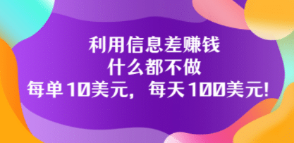利用信息差赚钱：什么都不做，每单10美元，每天100美元！-金创谷