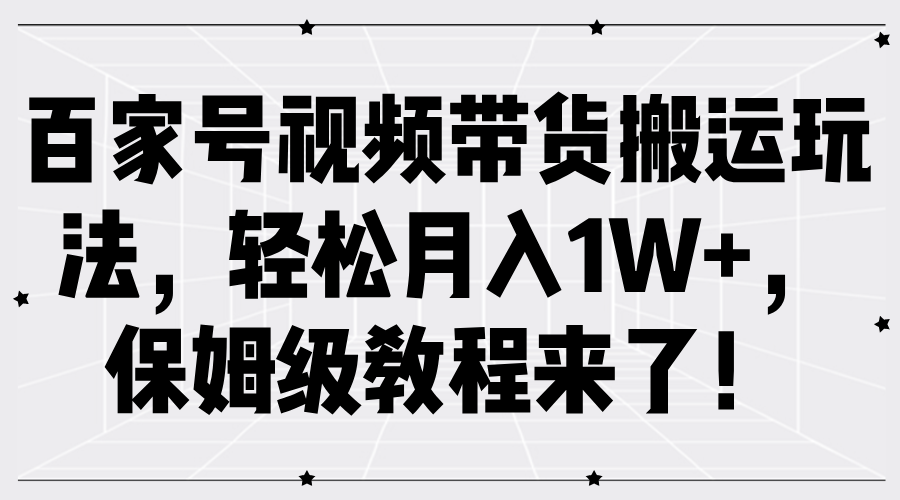 百家号视频带货搬运玩法，轻松月入1W+，保姆级教程来了！-金创谷