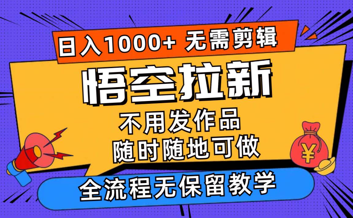 悟空拉新日入1000+无需剪辑当天上手，一部手机随时随地可做，全流程无…-金创谷