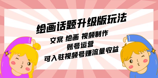绘画话题升级版玩法：文案 绘画 视频制作 账号运营 可入驻视频号赚流量收益-金创谷