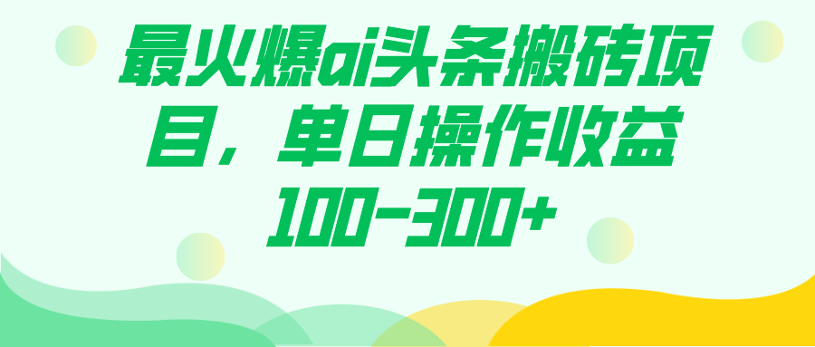 最火爆ai头条搬砖项目，单日操作收益100-300+-金创谷