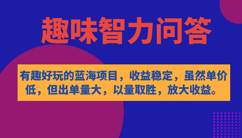 有趣好玩的蓝海项目，趣味智力问答，收益稳定，虽然客单价低，但出单量大-金创谷