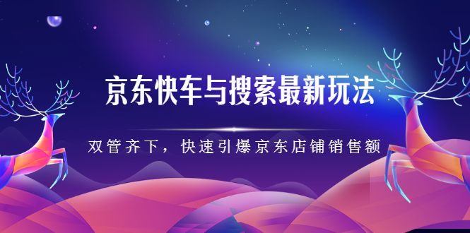 京东快车与搜索最新玩法，四个维度抢占红利，引爆京东平台-金创谷