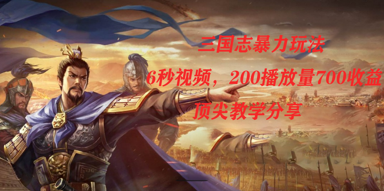 三国志暴力玩法，6秒视频，200播放量700收益，顶尖教学分享-金创谷