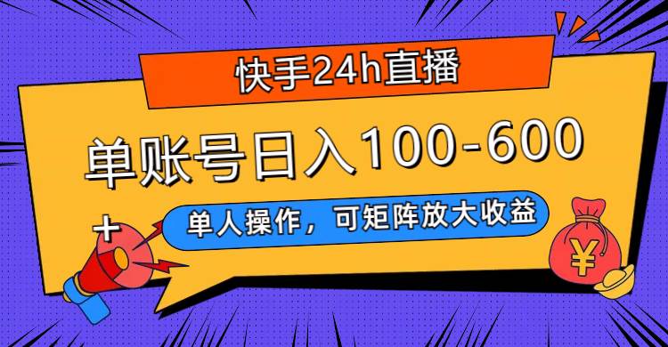 快手24h直播，单人操作，可矩阵放大收益，单账号日入100-600+-金创谷