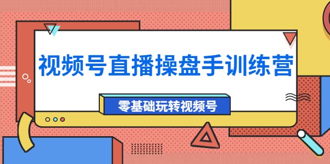 外面收费700的视频号直播操盘手训练营：零基础玩转视频号（10节课）-金创谷