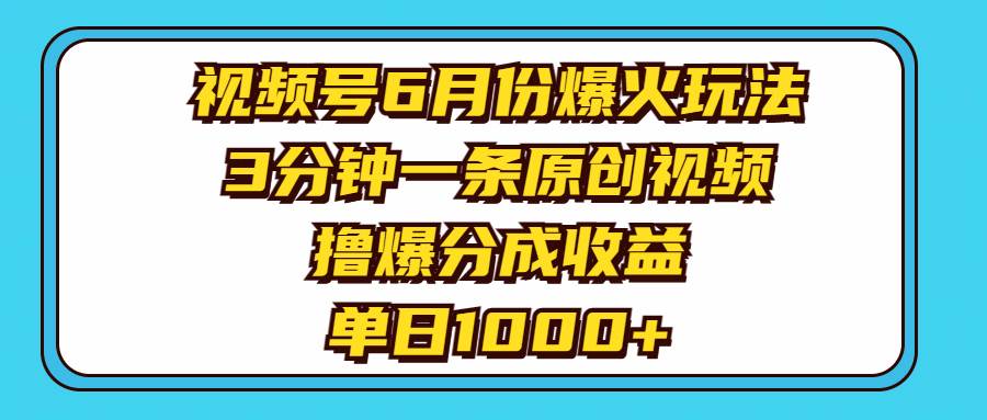 视频号6月份爆火玩法，3分钟一条原创视频，撸爆分成收益，单日1000+-金创谷