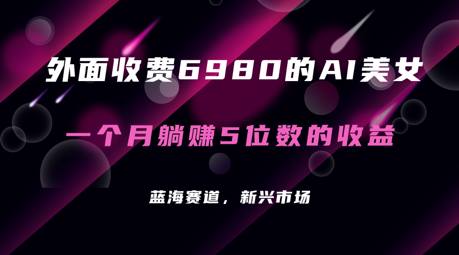 外面收费6980的AI美女项目！每月躺赚5位数收益（教程+素材+工具）-金创谷