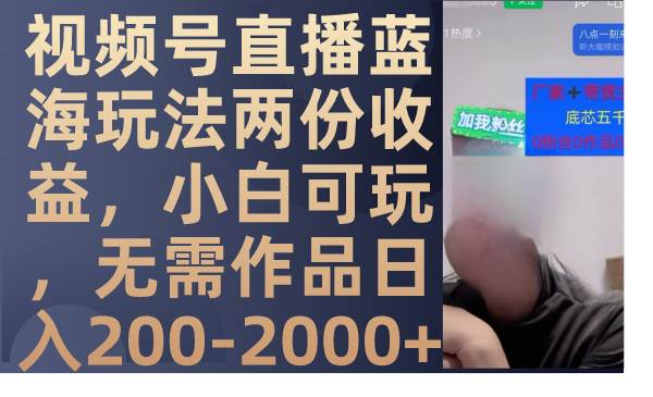 视频号直播蓝海玩法两份收益，小白可玩，无需作品日入200-2000+-金创谷