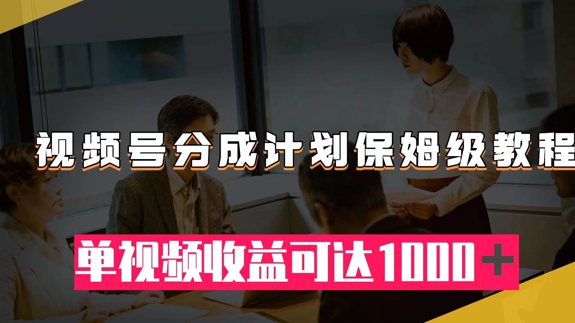 视频号分成计划保姆级教程：从开通收益到作品制作，单视频收益可达1000＋-金创谷