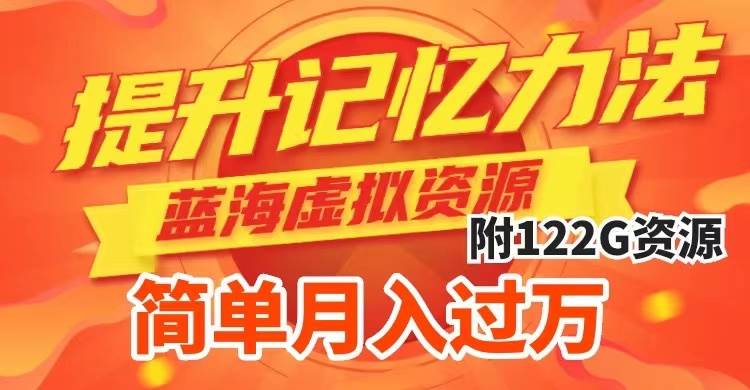 提升高效记忆力法，蓝海虚拟资源项目，成交简单，多种变现方式，月入过万-金创谷