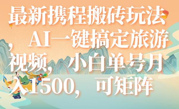 最新携程搬砖玩法，AI一键搞定旅游视频，小白单号月入1500，可矩阵-金创谷