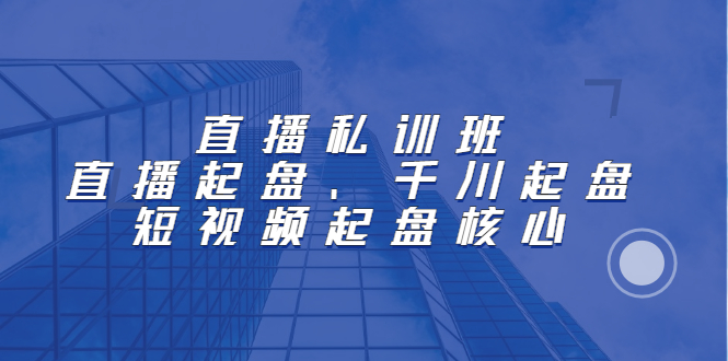 直播私训班：直播起盘、千川起盘、短视频起盘核心-金创谷