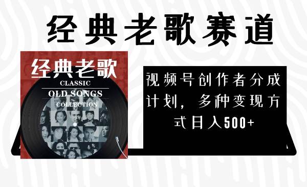 视频号创作者分成计划，经典老歌赛道，多种变现方式日入500+（完整素材）-金创谷