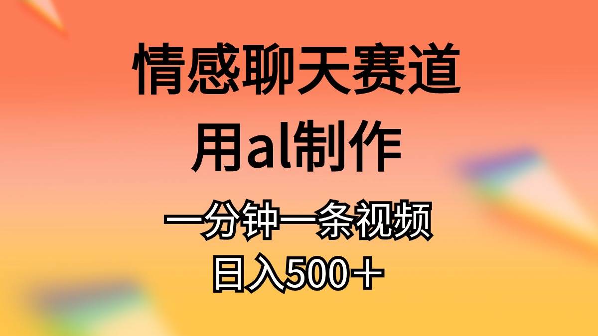 情感聊天赛道用al制作一分钟一条原创视频日入500＋-金创谷