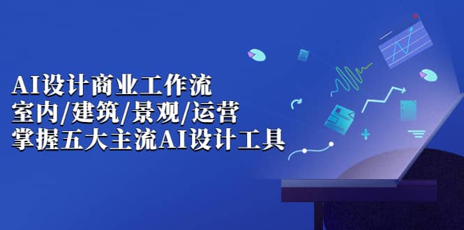 AI设计商业·工作流，室内·建筑·景观·运营，掌握五大主流AI设计工具-金创谷