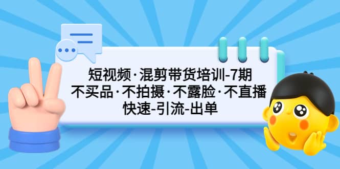 短视频·混剪带货培训-第7期 不买品·不拍摄·不露脸·不直播 快速引流出单-金创谷