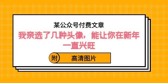 某公众号付费文章：我亲选了几种头像，能让你在新年一直兴旺（附高清图片）-金创谷