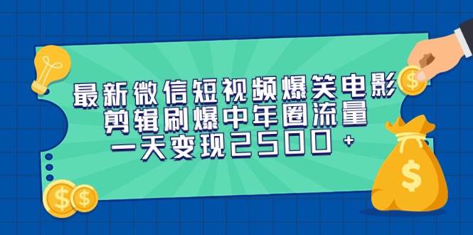 最新微信短视频爆笑电影剪辑刷爆中年圈流量，一天变现2500+-金创谷