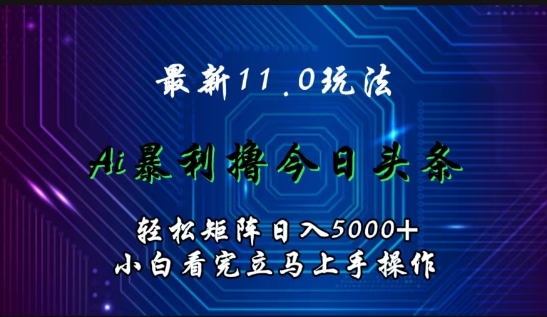 最新11.0玩法 AI辅助撸今日头条轻松实现矩阵日入5000+小白看完即可上手矩阵操作-金创谷