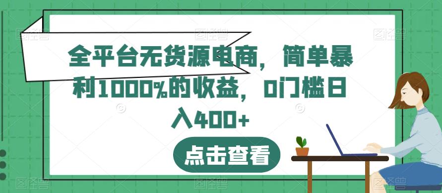 全平台无货源电商，简单暴利1000%的收益，0门槛日入400+【揭秘】-金创谷