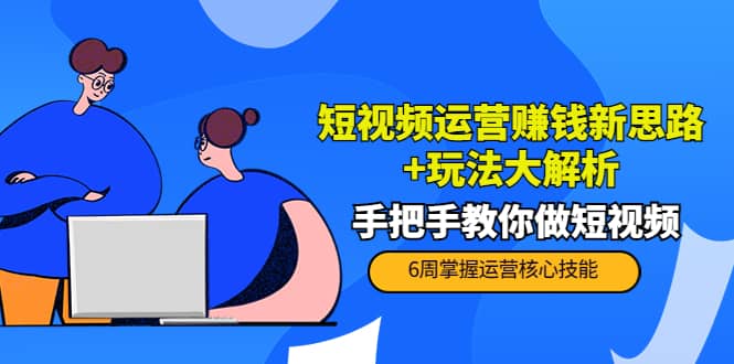 短视频运营赚钱新思路+玩法大解析：手把手教你做短视频【PETER最新更新中】-金创谷