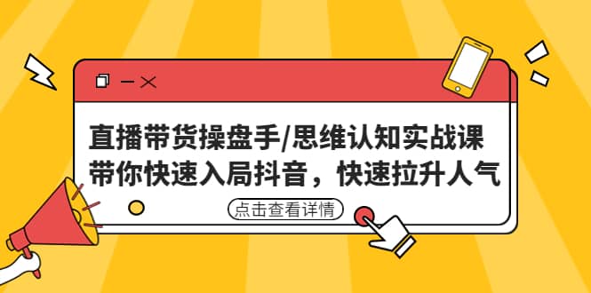 直播带货操盘手/思维认知实战课：带你快速入局抖音，快速拉升人气-金创谷