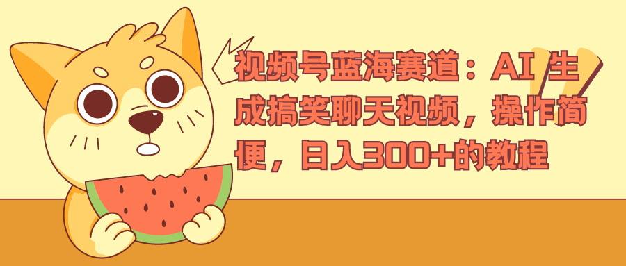视频号蓝海赛道，AI 生成搞笑聊天视频，操作简便，日入300+的教程-金创谷