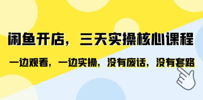 闲鱼开店，三天实操核心课程，一边观看，一边实操，没有废话，没有套路-金创谷