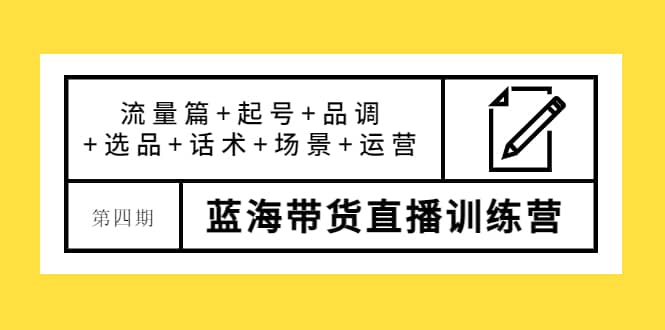 第四期蓝海带货直播训练营：流量篇+起号+品调+选品+话术+场景+运营-金创谷