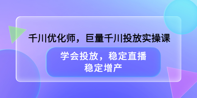 千川优化师，巨量千川投放实操课，学会投放，稳定直播，稳定增产-金创谷