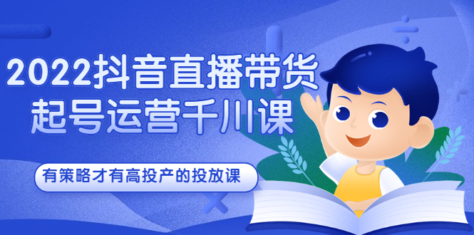 2022抖音直播带货起号运营千川课，有策略才有高投产的投放课-金创谷