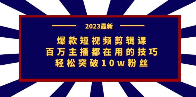 爆款短视频剪辑课：百万主播都在用的技巧，轻松突破10w粉丝-金创谷