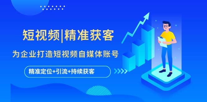 短视频|精准获客 为企业打造短视频自媒体账号 (精准定位+引流+持续获客)-金创谷