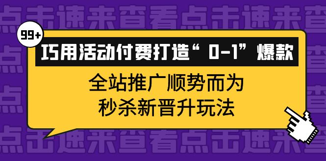 巧用活动付费打造“0-1”爆款，全站推广顺势而为，秒杀新晋升玩法-金创谷
