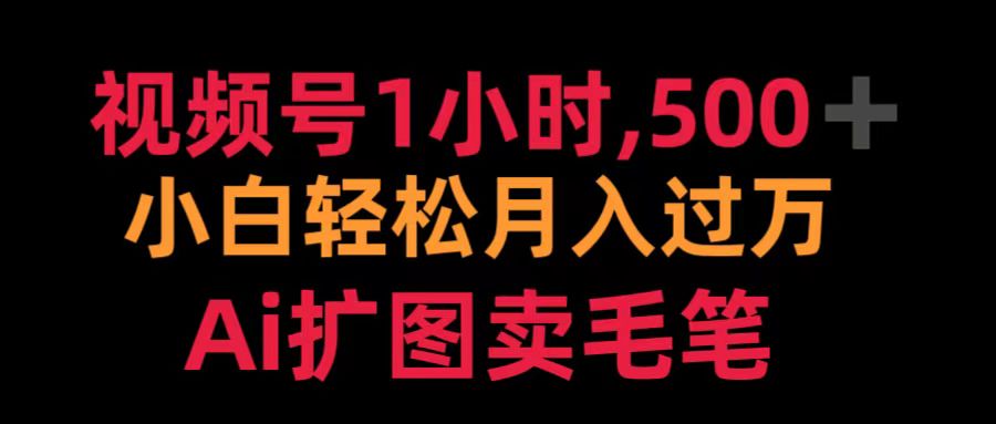 视频号1小时，500＋ 小白轻松月入过万 Ai扩图卖毛笔-金创谷