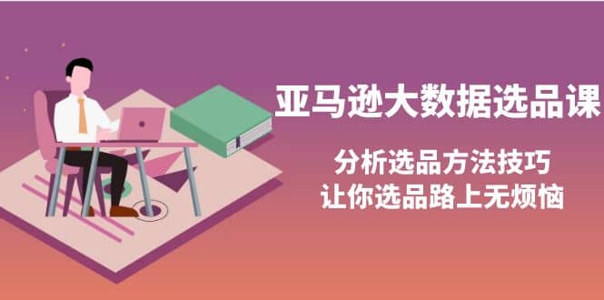 亚马逊大数据选品课：分析选品方法技巧，让你选品路上无烦恼-金创谷