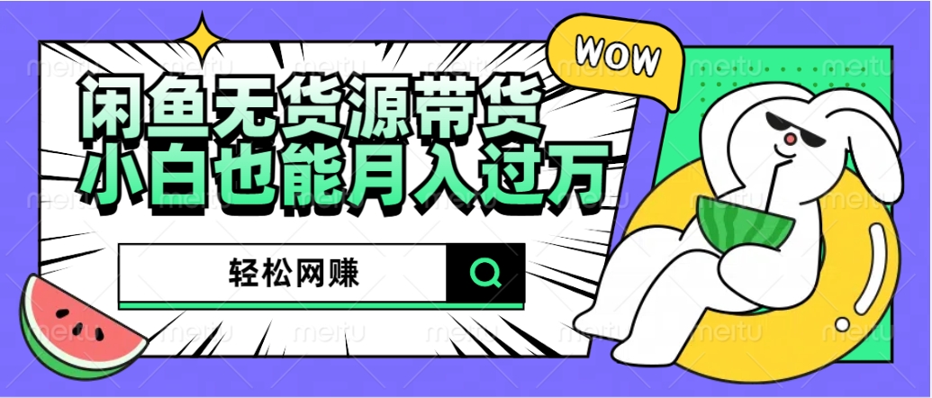 闲鱼无货源带货：轻松网赚，小白也能月入过万的秘密武器-金创谷