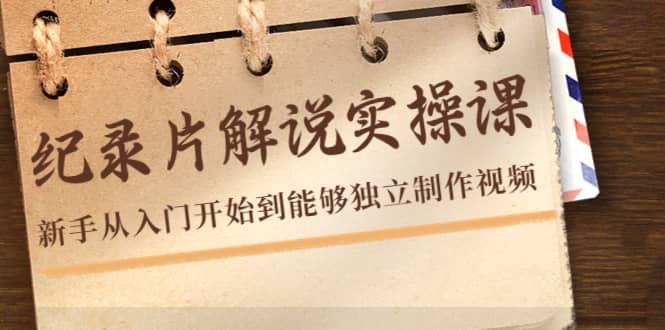 纪录片解说实操课，新手从入门开始到能够独立制作视频（22节课）-金创谷