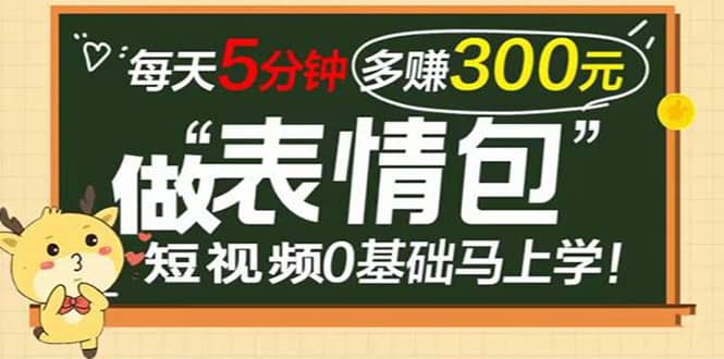 表情包短视频变现项目，短视频0基础马上学，每天5分钟多赚300元-金创谷