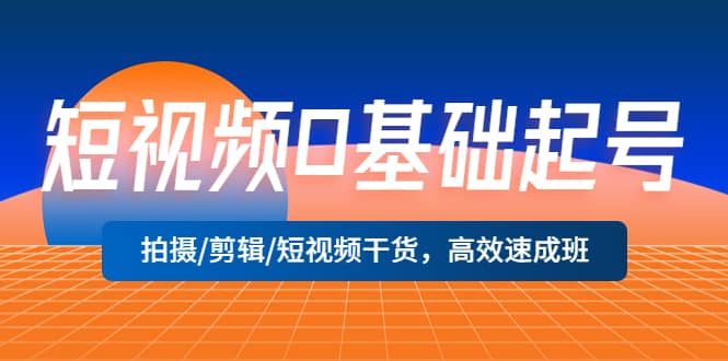 短视频0基础起号，拍摄/剪辑/短视频干货，高效速成班-金创谷