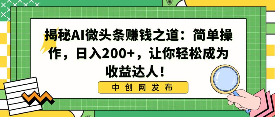揭秘AI微头条赚钱之道：简单操作，日入200+，让你轻松成为收益达人！-金创谷
