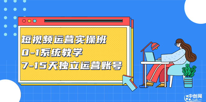 短视频运营实操班，0-1系统教学，​7-15天独立运营账号-金创谷