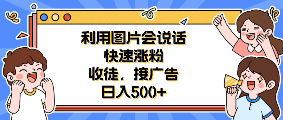 利用会说话的图片快速涨粉，收徒，接广告日入500+-金创谷