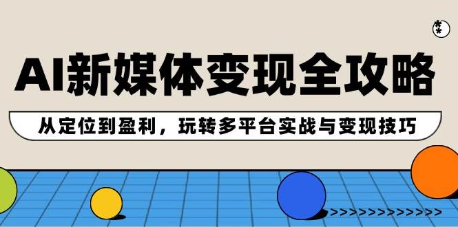 AI新媒体变现全攻略：从定位到盈利，玩转多平台实战与变现技巧-金创谷
