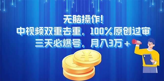无脑操作!中视频双重去重，100%原创过审，三天必爆号，月入3万+-金创谷