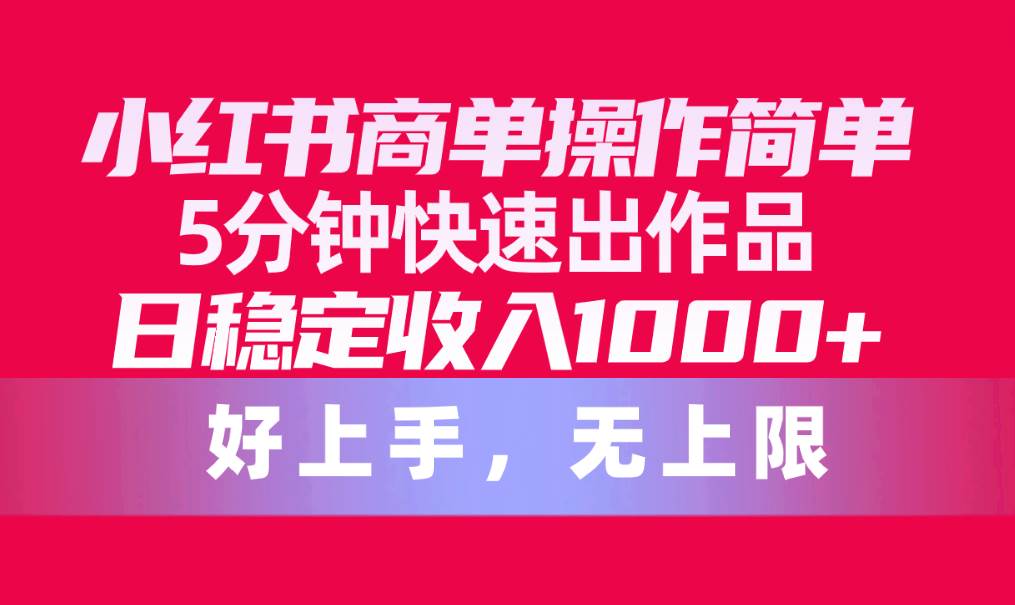 小红书商单操作简单，5分钟快速出作品，日稳定收入1000+，无上限-金创谷